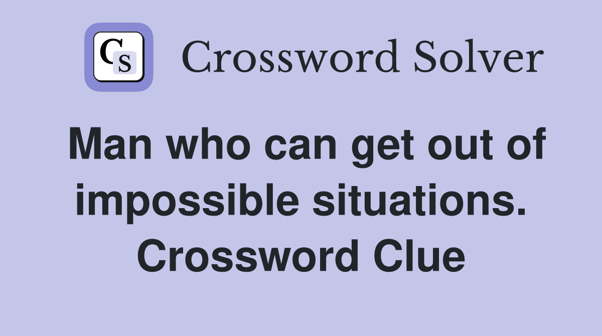 Man who can get out of impossible situations. Crossword Clue Answers Crossword Solver